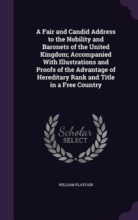 Produktbild: A Fair and Candid Address to the Nobility and Baronets of the United Kingdom; Accompanied with Illustrations and Proofs of the Advantage of Heredita