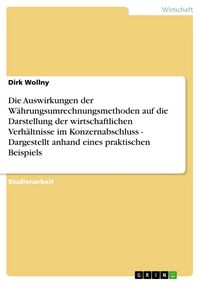 Produktbild: Die Auswirkungen der W&auml;hrungsumrechnungsmethoden auf die Darstellung der wirtschaftlichen Verh&auml;ltnisse im Konzernabschluss - Dargestellt anhand eines