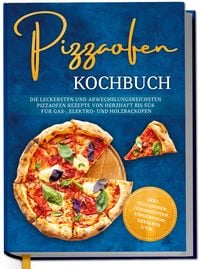 Produktbild: Pizzaofen Kochbuch: Die leckersten und abwechslungsreichsten Pizzaofen Rezepte von herzhaft bis s&uuml;&szlig; f&uuml;r Gas-, Elektro- und Holzbackofen | inkl. Pizzaso&szlig;en, Teigrezepten, Fingerfood, Desserts uvm.