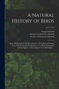 Produktbild: A Natural History of Birds: Most of Which Have Not Been Figur'd or Describ'd, and Others Very Little Known From Obscure or Too Brief Descriptions