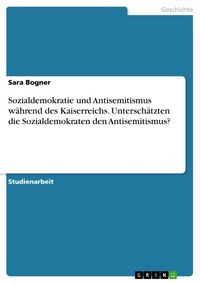Produktbild: Sozialdemokratie und Antisemitismus w&auml;hrend des Kaiserreichs. Untersch&auml;tzten die Sozialdemokraten den Antisemitismus?