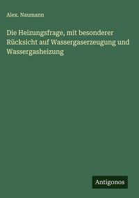 Produktbild: Die Heizungsfrage, mit besonderer R&uuml;cksicht auf Wassergaserzeugung und Wassergasheizung