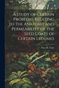 Produktbild: A Study of Certain Problems Relating to the Anatomy and Permeability of the Seed Coats of Certain Legumes