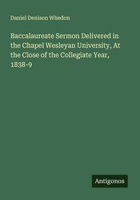 Produktbild: Baccalaureate Sermon Delivered in the Chapel Wesleyan University, At the Close of the Collegiate Year, 1838-9