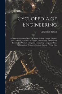 Produktbild: Cyclopedia of Engineering: A General Reference Work On Steam Boilers, Pumps, Engines, and Turbines, Gas and Oil Engines, Automobiles, Marine and