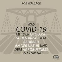 Produktbild: Was COVID-19 mit der &ouml;kologischen Krise, dem Raubbau an der Natur und dem Agrobusiness zu tun hat