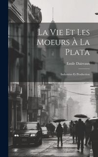 Produktbild: La Vie Et Les Moeurs &Agrave; La Plata: Industries Et Production