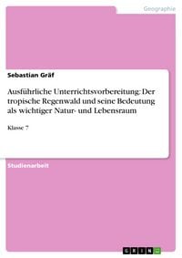 Produktbild: Ausf&uuml;hrliche Unterrichtsvorbereitung: Der tropische Regenwald und seine Bedeutung als wichtiger Natur- und Lebensraum