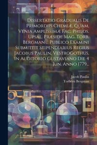 Produktbild: Dissertatio Gradualis De Primordiis Chemi&aelig;, Quam, Venia Amplissim&aelig; Fac. Philos. Upsal. Pr&aelig;side Mag. Torb. Bergman ... Publico Examini Submittit Stipen