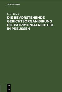 Produktbild: Die bevorstehende Gerichtsorganisirung die Patrimonialrichter in Preu&szlig;en