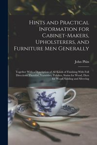 Produktbild: Hints and Practical Information for Cabinet-makers, Upholsterers, and Furniture men Generally: Together With a Description of all Kinds of Finishing W