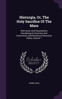 Produktbild: Hierurgia, Or, The Holy Sacrifice Of The Mass: With Notes And Dissertations Elucidating Its Doctrines And Ceremonies, And Numerous Illustrative Plates
