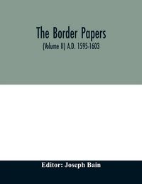 Produktbild: The border papers. Calender of letters and papers relating to the affairs of the borders of England and Scotland, preserved in Her Majesty's Public Re