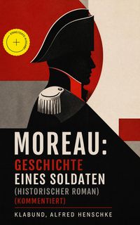 Produktbild: Moreau: Geschichte eines Soldaten (Historischer Roman) (Kommentiert)