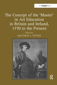 Produktbild: The Concept of the 'Master' in Art Education in Britain and Ireland, 1770 to the Present