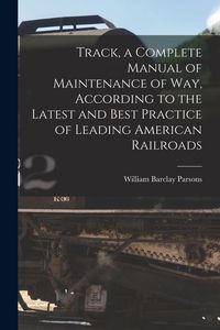 Produktbild: Track, a Complete Manual of Maintenance of way, According to the Latest and Best Practice of Leading American Railroads