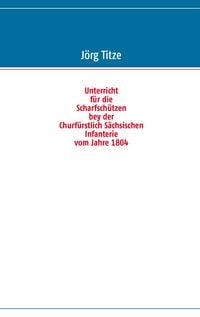 Produktbild: Unterricht f&uuml;r die Scharfsch&uuml;tzen bey der Churf&uuml;rstlich S&auml;chsischen Infanterie vom Jahre 1804