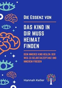 Produktbild: Die Essenz von Das Kind in dir muss Heimat finden: Dein inneres Kind heilen: Der Weg zu Selbstakzeptanz und innerem Frieden