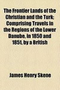 Produktbild: The Frontier Lands of the Christian and the Turk; Comprising Travels in the Regions of the Lower Danube, in 1850 and 1851, by a British