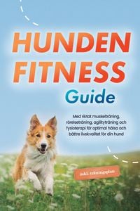 Produktbild: Hundens fitnessguide: Med riktat muskeltr&auml;ning, r&ouml;relsetr&auml;ning, agilitytr&auml;ning och fysioterapi f&ouml;r optimal h&auml;lsa och b&auml;ttre livskvalitet f&ouml;r din hund