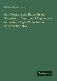 Produktbild: Rare Poems of the Sixteenth and Seventeenth Centuries. A Supplement to the Anthologies Collected and Edited with Notes