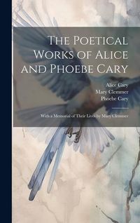 Produktbild: The Poetical Works of Alice and Phoebe Cary; With a Memorial of Their Lives by Mary Clemmer