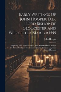 Produktbild: Early Writings Of John Hooper, D.d., Lord Bishop Of Gloucester And Worcester, Martyr 1555: Comprising, The Declaration Of Christ And His Office, Answe