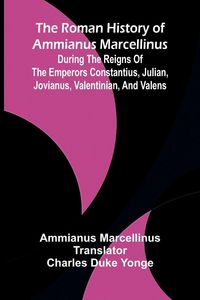 Produktbild: The Roman History of Ammianus Marcellinus; During the Reigns of the Emperors Constantius, Julian, Jovianus, Valentinian, and Valens