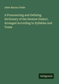 Produktbild: A Pronouncing and Defining Dictionary of the Swatow Dialect, Arranged According to Syllables and Tones
