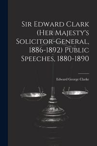 Produktbild: Sir Edward Clark (Her Majesty's Solicitor-general, 1886-1892) Public Speeches, 1880-1890