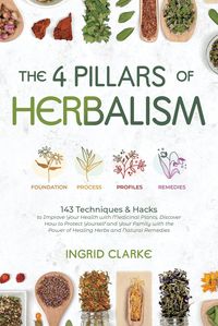 Produktbild: The 4 Pillars of Herbalism: 143 Techniques & Hacks to Improve Your Health with Medicinal Plants. Discover How to Protect Yourself and Your Family with