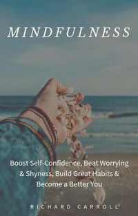 Produktbild: Mindfulness: Boost Self-Confidence, Beat Worrying & Shyness, Build Great Habits & Become a Better You