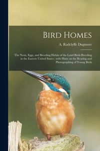 Produktbild: Bird Homes: the Nests, Eggs, and Breeding Habits of the Land Birds Breeding in the Eastern United States; With Hints on the Rearin