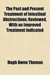 Produktbild: The Past and Present Treatment of Intestinal Obstructions; Reviewed, with an Improved Treatment Indicated