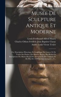 Produktbild: Mus&eacute;e De Sculpture Antique Et Moderne: Ou, Description Historique Et Graphique Du Louvre Et De Toutes Ses Parties, Des Statues, Bustes, Bas-Reliefs Et