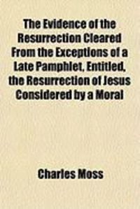 Produktbild: The Evidence of the Resurrection Cleared from the Exceptions of a Late Pamphlet, Entitled, the Resurrection of Jesus Considered by a Moral