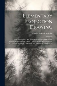 Produktbild: Elementary Projection Drawing: Theory and Practice. for Preparatory and Higher Scientific Schools, Industrial and Normal Classes; and the Self-Instru