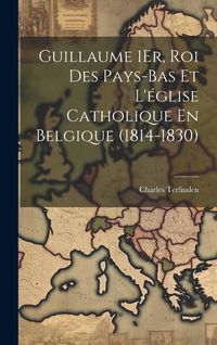 Produktbild: Guillaume 1Er, Roi Des Pays-Bas Et L'&eacute;glise Catholique En Belgique (1814-1830)