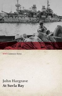 Produktbild: At Suvla Bay - Being the Notes and Sketches of Scenes, Characters and Adventures of the Dardanelles Campaign (WWI Centenary Series)