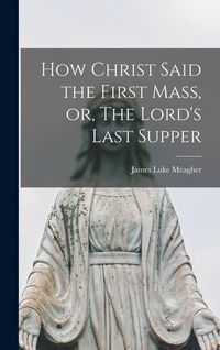 Produktbild: How Christ Said the First Mass, or, The Lord's Last Supper