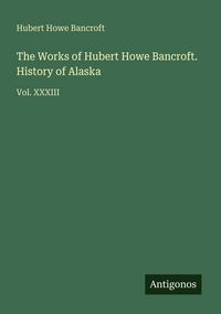 Produktbild: The Works of Hubert Howe Bancroft. History of Alaska