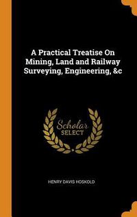 Produktbild: A Practical Treatise On Mining, Land and Railway Surveying, Engineering, &c