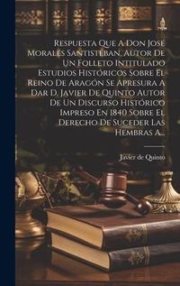 Produktbild: Respuesta Que A Don Jos&eacute; Morales Santisteban, Autor De Un Folleto Intitulado Estudios Hist&oacute;ricos Sobre El Reino De Arag&oacute;n Se Apresura A Dar D. Javier