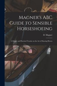 Produktbild: Magner's ABC Guide to Sensible Horseshoeing: A Simple and Practical Treatise on the Art of Shoeing Horses