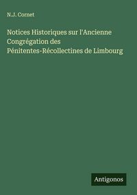 Produktbild: Notices Historiques sur l'Ancienne Congr&eacute;gation des P&eacute;nitentes-R&eacute;collectines de Limbourg