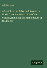 Produktbild: A Sketch of the Tobacco Interests in North Carolina: An Account of the Culture, Handling and Manufacture of the Staple