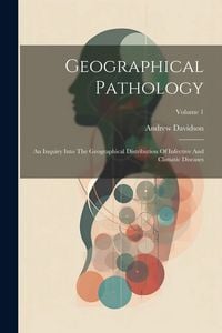 Produktbild: Geographical Pathology: An Inquiry Into The Geographical Distribution Of Infective And Climatic Diseases; Volume 1
