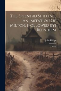 Produktbild: The Splendid Shilling, An Imitation Of Milton. [followed By] Blenheim: A Poem