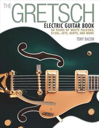 Bild vom Artikel The Gretsch Electric Guitar Book: 60 Years of White Falcons, 6120s, Jets, Gents and More vom Autor Tony Bacon