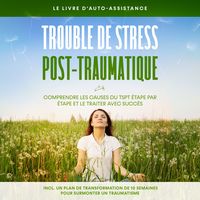 Produktbild: Trouble de stress post-traumatique : Le livre d'auto-assistance &ndash; Comprendre les causes du TSPT &eacute;tape par &eacute;tape et le traiter avec succ&egrave;s &ndash; Incluant un plan de transformation de 10 semaines pour surmonter un traumatisme